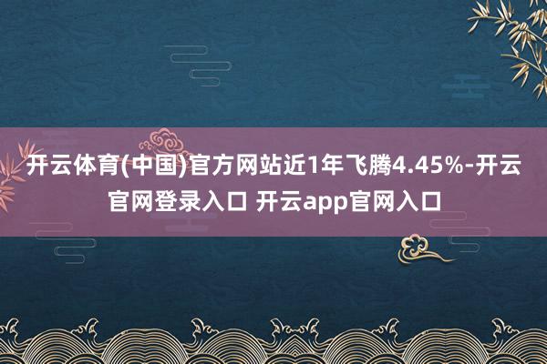 开云体育(中国)官方网站近1年飞腾4.45%-开云官网登录入口 开云app官网入口