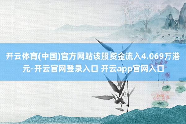 开云体育(中国)官方网站该股资金流入4.069万港元-开云官网登录入口 开云app官网入口