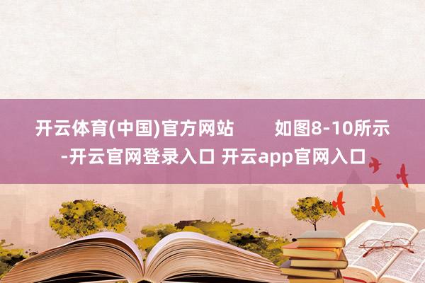 开云体育(中国)官方网站        如图8-10所示-开云官网登录入口 开云app官网入口