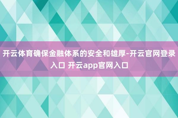 开云体育确保金融体系的安全和雄厚-开云官网登录入口 开云app官网入口