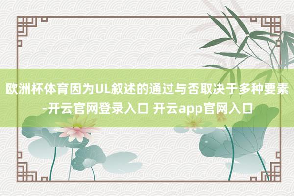 欧洲杯体育因为UL叙述的通过与否取决于多种要素-开云官网登录入口 开云app官网入口