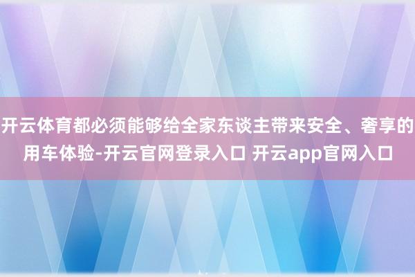 开云体育都必须能够给全家东谈主带来安全、奢享的用车体验-开云官网登录入口 开云app官网入口