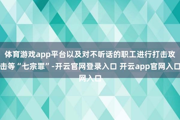 体育游戏app平台以及对不听话的职工进行打击攻击等“七宗罪”-开云官网登录入口 开云app官网入口