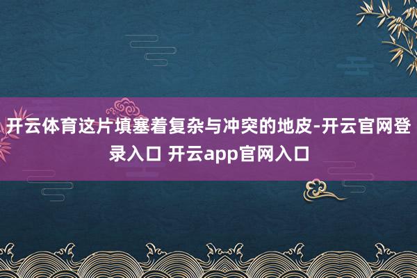 开云体育这片填塞着复杂与冲突的地皮-开云官网登录入口 开云app官网入口